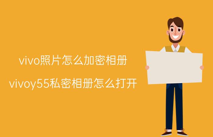 vivo照片怎么加密相册 vivoy55私密相册怎么打开?